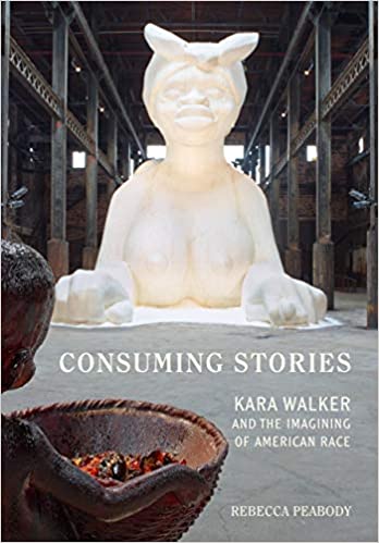 Cover Image of "Consuming Stories: Kara Walker and the Imagining of American Race" by Rebecca Peabody